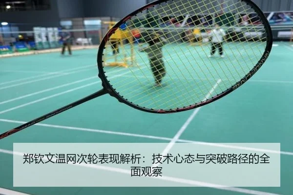 郑钦文温网次轮表现解析：技术心态与突破路径的全面观察