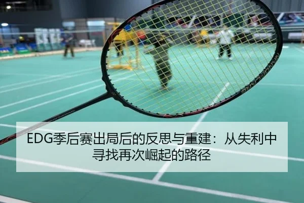 EDG季后赛出局后的反思与重建：从失利中寻找再次崛起的路径