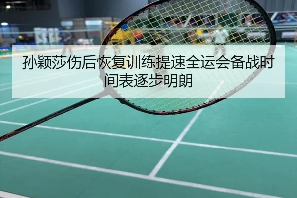 孙颖莎伤后恢复训练提速全运会备战时间表逐步明朗