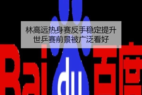 林高远热身赛反手稳定提升 世乒赛前景被广泛看好