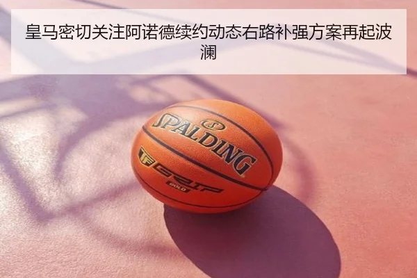 皇马密切关注阿诺德续约动态右路补强方案再起波澜