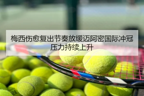 梅西伤愈复出节奏放缓迈阿密国际冲冠压力持续上升