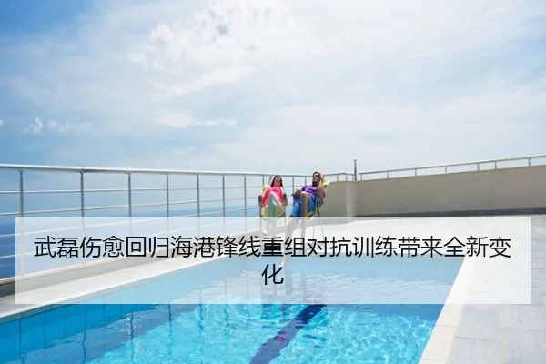 武磊伤愈回归海港锋线重组对抗训练带来全新变化