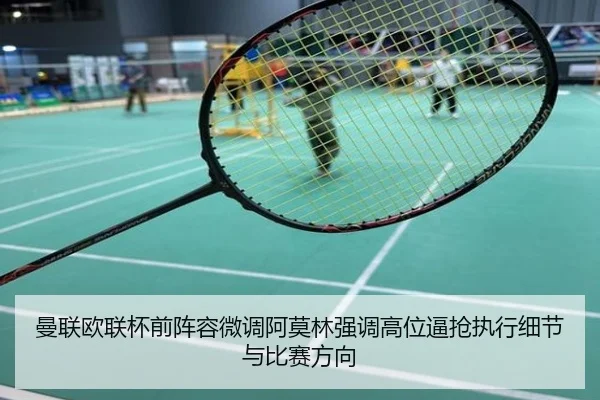 曼联欧联杯前阵容微调阿莫林强调高位逼抢执行细节与比赛方向