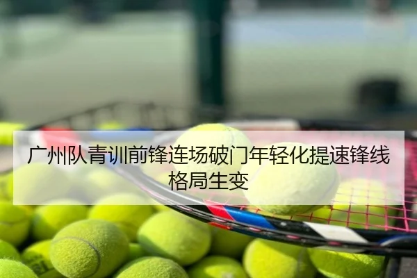 广州队青训前锋连场破门年轻化提速锋线格局生变